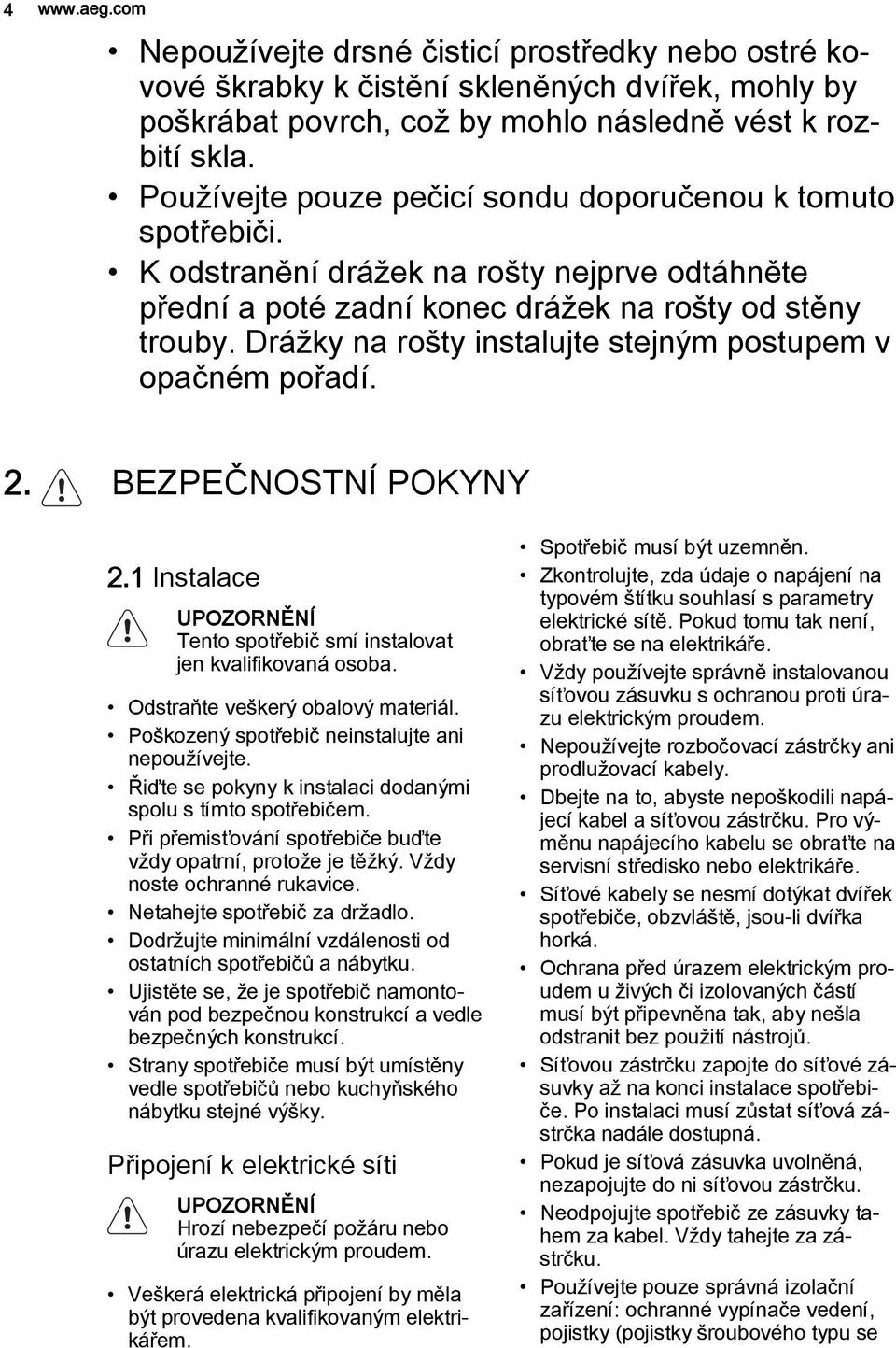 Drážky na rošty instalujte stejným postupem v opačném pořadí. 2. BEZPEČNOSTNÍ POKYNY 2.1 Instalace UPOZORNĚNÍ Tento spotřebič smí instalovat jen kvalifikovaná osoba.