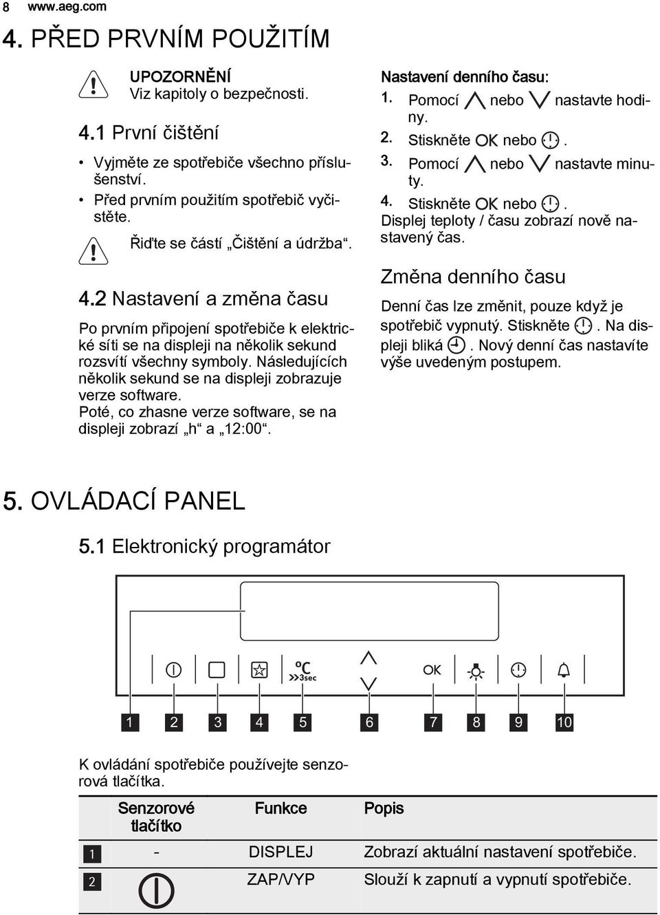 Následujících několik sekund se na displeji zobrazuje verze software. Poté, co zhasne verze software, se na displeji zobrazí h a 12:00. Nastavení denního času: 1. Pomocí nebo nastavte hodiny. 2.