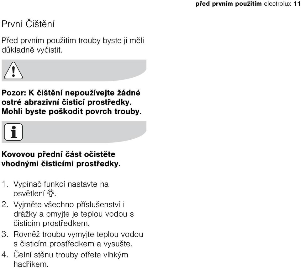 Kovovou pøední èást oèistìte vhodnými èisticími prostøedky. 1. Vypínaè funkcí nastavte na osvìtlení. 2.