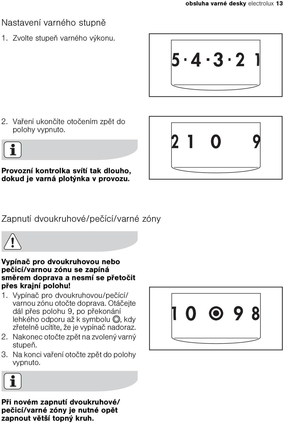 Zapnutí dvoukruhové/peèící/varné zóny Vypínaè pro dvoukruhovou nebo peèicí/varnou zónu se zapíná smìrem doprava a nesmí se pøetoèit pøes krajní polohu! 1.