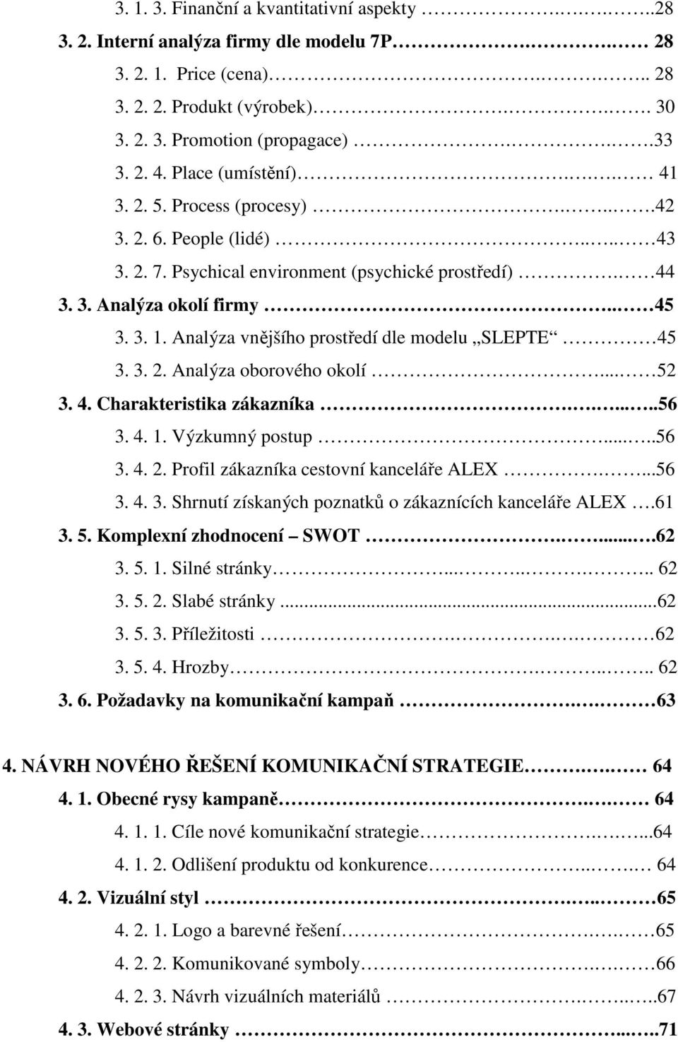 Analýza vnějšího prostředí dle modelu SLEPTE 45 3. 3. 2. Analýza oborového okolí... 52 3. 4. Charakteristika zákazníka.......56 3. 4. 1. Výzkumný postup.....56 3. 4. 2. Profil zákazníka cestovní kanceláře ALEX.