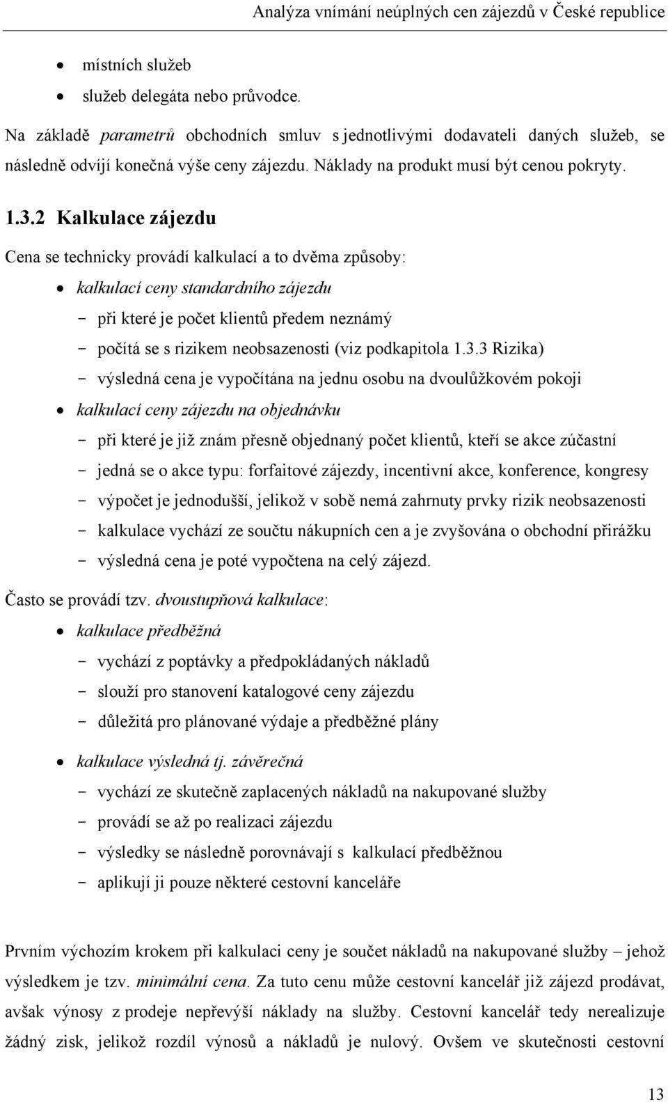 2 Kalkulace zájezdu Cena se technicky provádí kalkulací a to dvěma způsoby: kalkulací ceny standardního zájezdu - při které je počet klientů předem neznámý - počítá se s rizikem neobsazenosti (viz