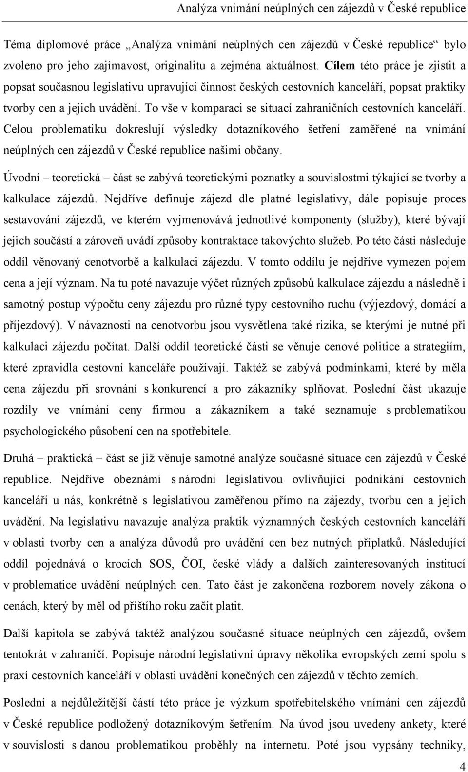 To vše v komparaci se situací zahraničních cestovních kanceláří. Celou problematiku dokreslují výsledky dotazníkového šetření zaměřené na vnímání neúplných cen zájezdů v České republice našimi občany.