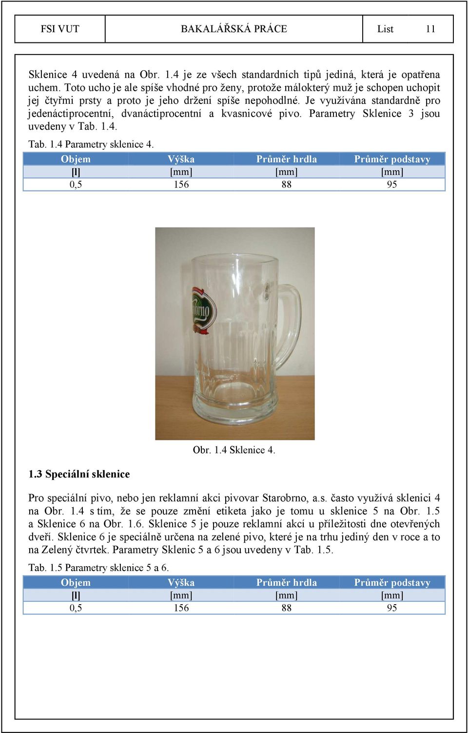 Je využívána standardně pro jedenáctiprocentní, dvanáctiprocentní a kvasnicové pivo. Parametry Sklenice 3 jsou uvedeny v Tab. 1.4. Tab. 1.4 Parametry sklenice 4.