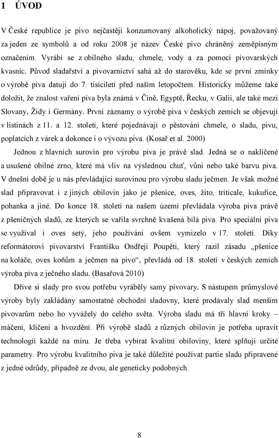 tisíciletí před naším letopočtem. Historicky můžeme také doložit, že znalost vaření piva byla známá v Čině, Egyptě, Řecku, v Galii, ale také mezi Slovany, Židy i Germány.