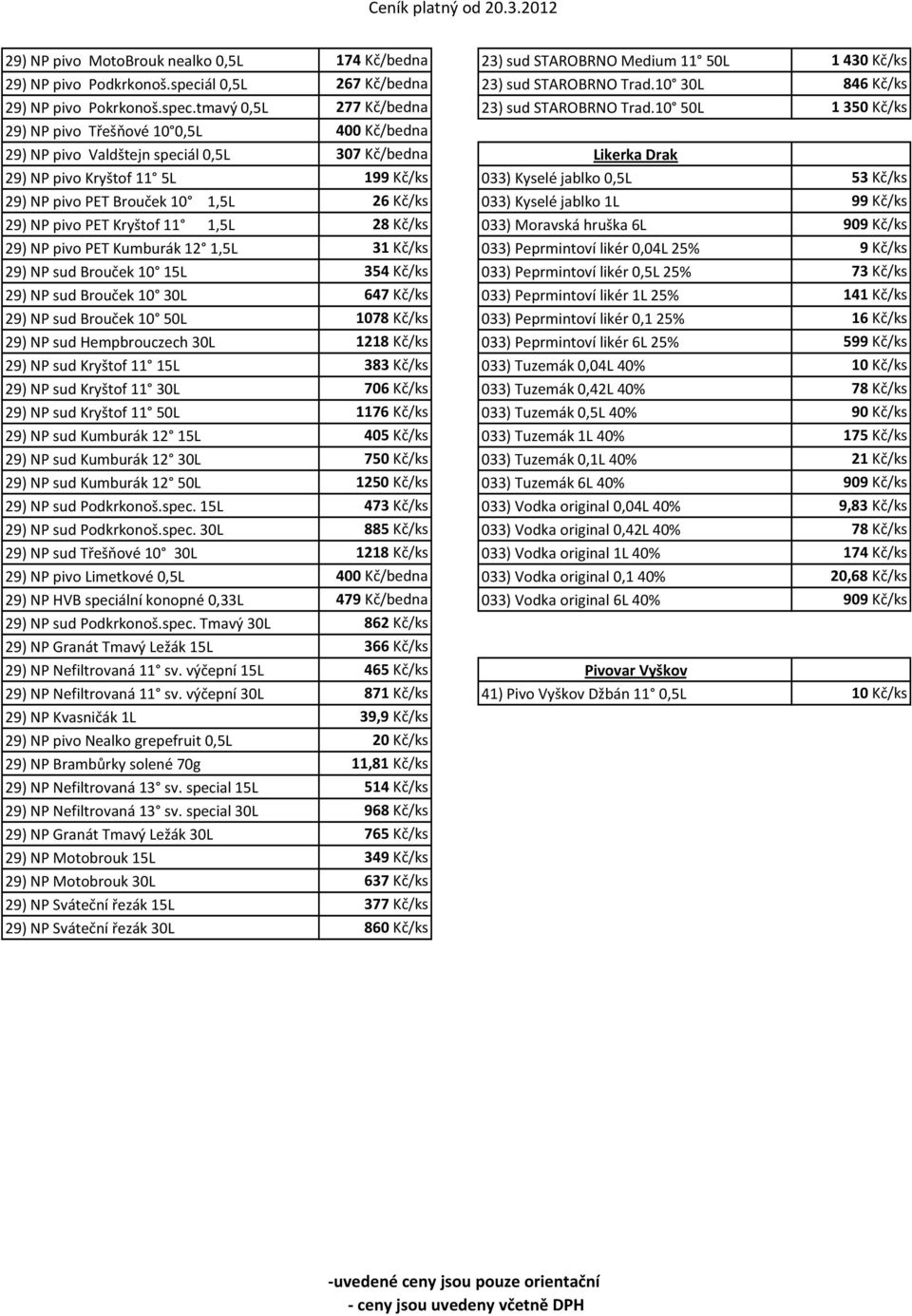 10 50L 1 350 Kč/ks 29) NP pivo Třešňové 10 0,5L 400 Kč/bedna 29) NP pivo Valdštejn speciál 0,5L 307 Kč/bedna Likerka Drak 29) NP pivo Kryštof 11 5L 199 Kč/ks 033) Kyselé jablko 0,5L 53 Kč/ks 29) NP