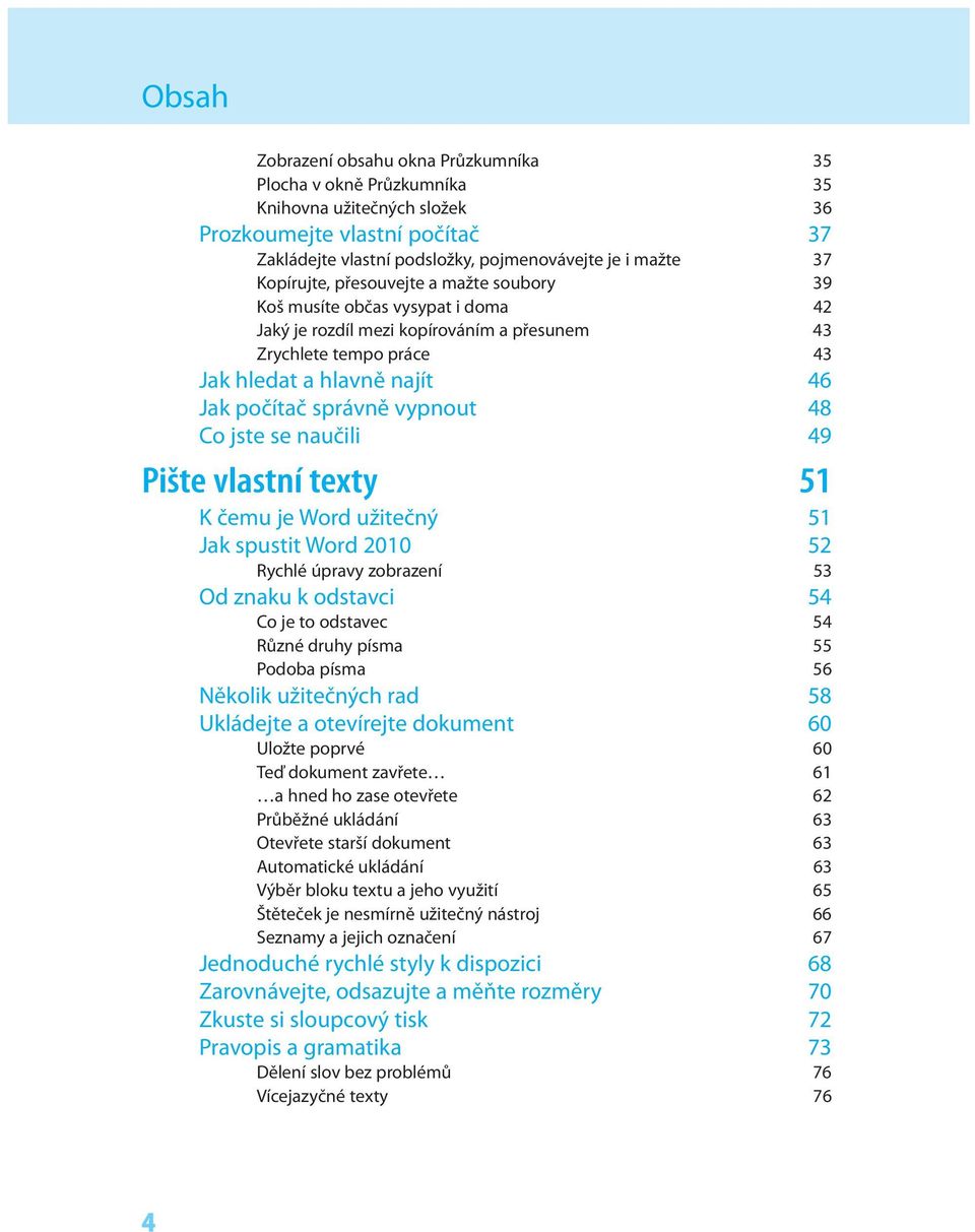 jste se naučili 49 Pište vlastní texty 51 K čemu je Word užitečný 51 Jak spustit Word 2010 52 Rychlé úpravy zobrazení 53 Od znaku k odstavci 54 Co je to odstavec 54 Různé druhy písma 55 Podoba písma