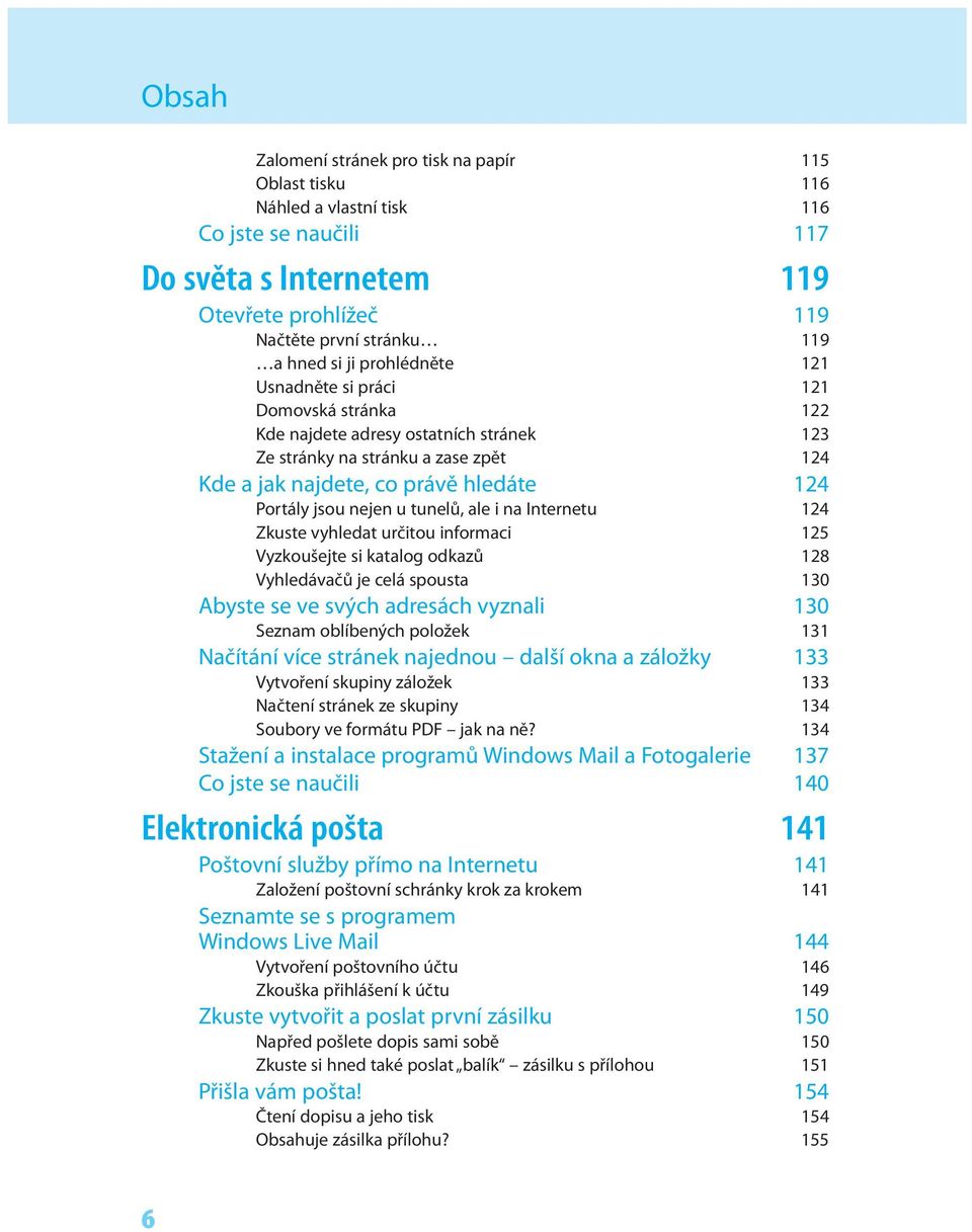 tunelů, ale i na Internetu 124 Zkuste vyhledat určitou informaci 125 Vyzkoušejte si katalog odkazů 128 Vyhledávačů je celá spousta 130 Abyste se ve svých adresách vyznali 130 Seznam oblíbených