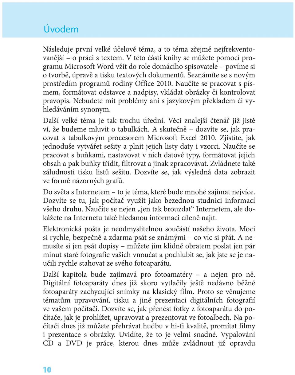 Seznámíte se s novým prostředím programů rodiny Office 2010. Naučíte se pracovat s písmem, formátovat odstavce a nadpisy, vkládat obrázky či kontrolovat pravopis.