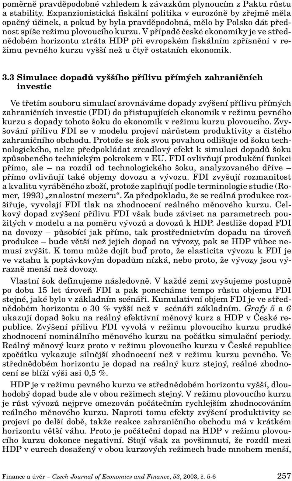 V pfiípadû ãeské ekonomiky je ve stfiednûdobém horizontu ztráta HDP pfii evropském fiskálním zpfiísnûní v re- Ïimu pevného kurzu vy í neï u ãtyfi ostatních ekonomik. 3.