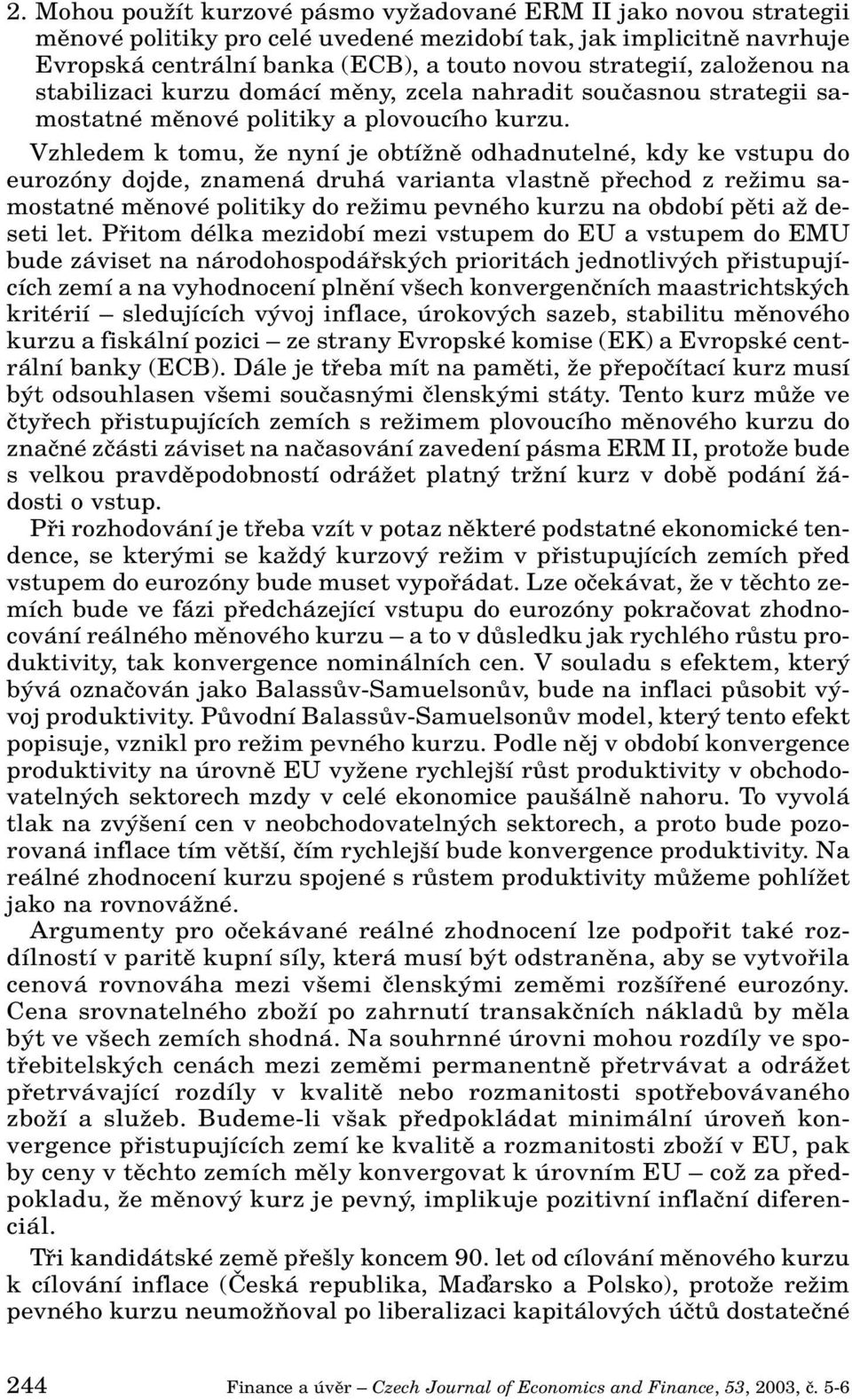 Vzhledem k tomu, Ïe nyní je obtíïnû odhadnutelné, kdy ke vstupu do eurozóny dojde, znamená druhá varianta vlastnû pfiechod z reïimu samostatné mûnové politiky do reïimu pevného kurzu na období pûti