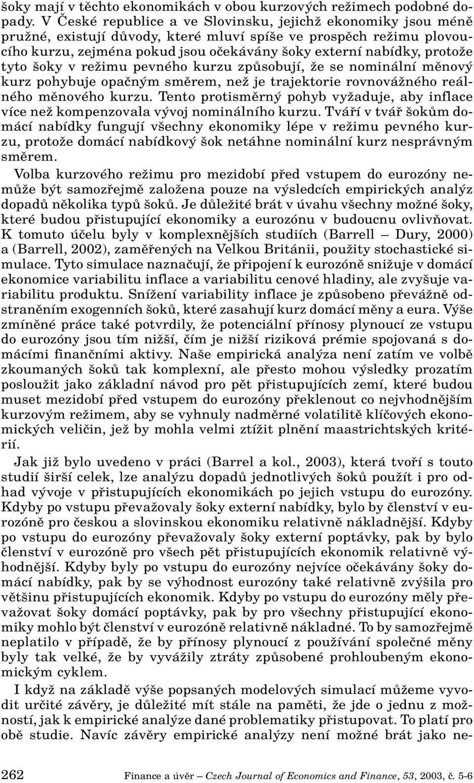 tyto oky v reïimu pevného kurzu zpûsobují, Ïe se nominální mûnov kurz pohybuje opaãn m smûrem, neï je trajektorie rovnováïného reálného mûnového kurzu.