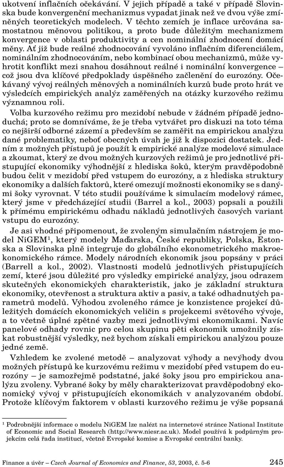 AÈ jiï bude reálné zhodnocování vyvoláno inflaãním diferenciálem, nominálním zhodnocováním, nebo kombinací obou mechanizmû, mûïe vyhrotit konflikt mezi snahou dosáhnout reálné i nominální konvergence