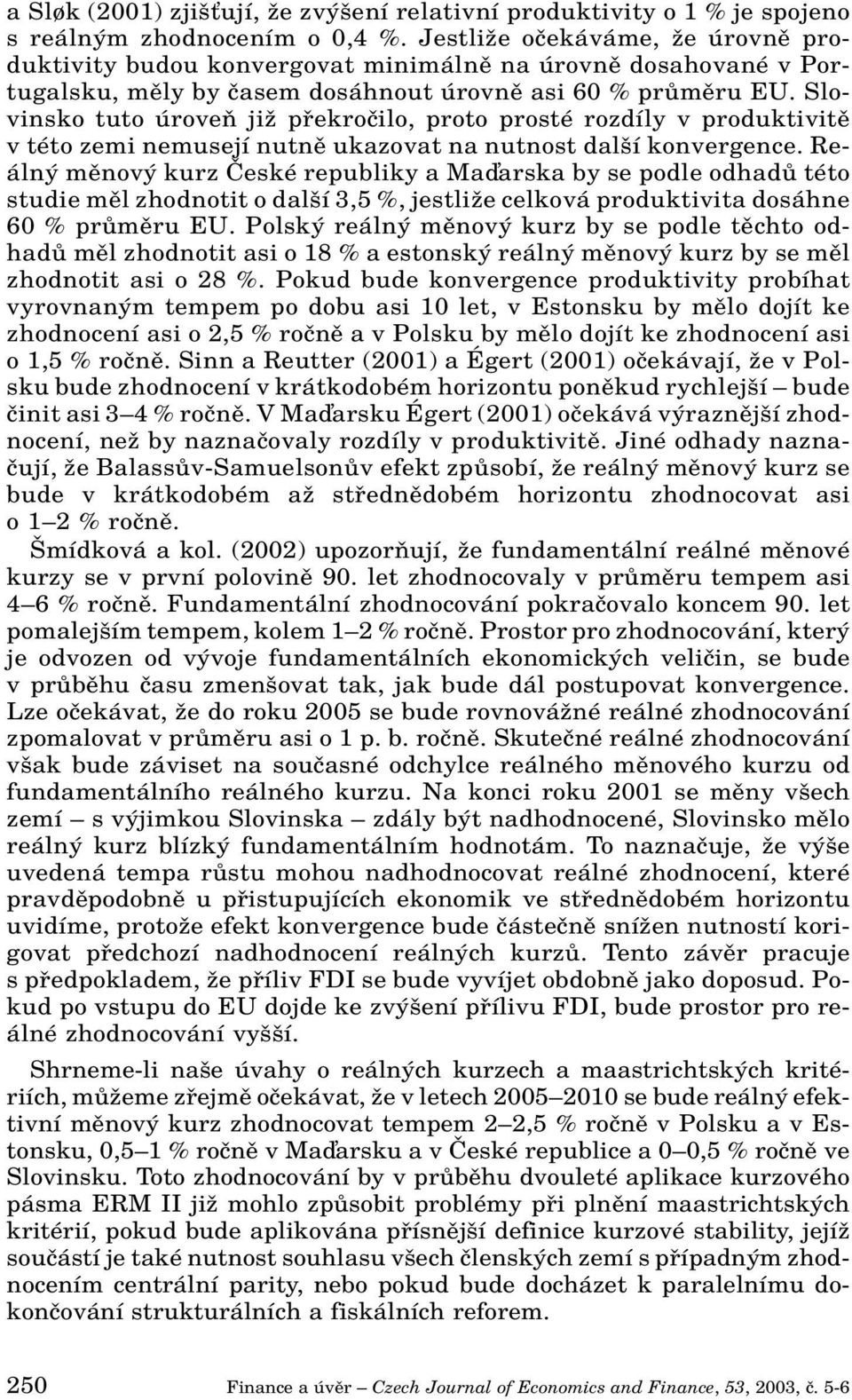 Slovinsko tuto úroveà jiï pfiekroãilo, proto prosté rozdíly v produktivitû v této zemi nemusejí nutnû ukazovat na nutnost dal í konvergence.