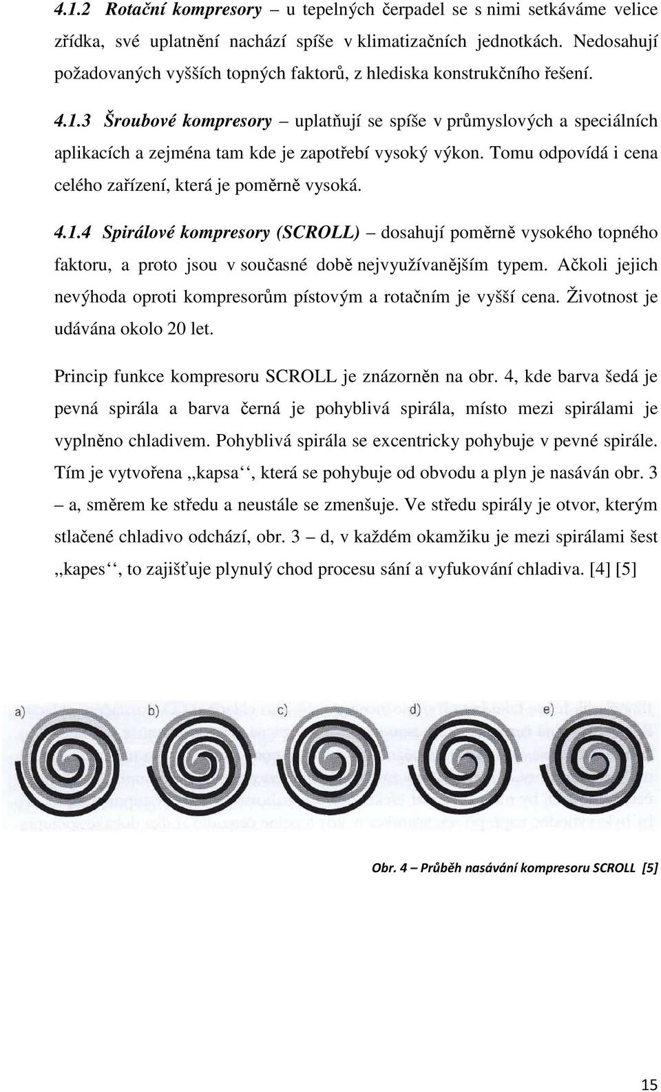 3 Šroubové kompresory uplatňují se spíše v průmyslových a speciálních aplikacích a zejména tam kde je zapotřebí vysoký výkon. Tomu odpovídá i cena celého zařízení, která je poměrně vysoká. 4.1.