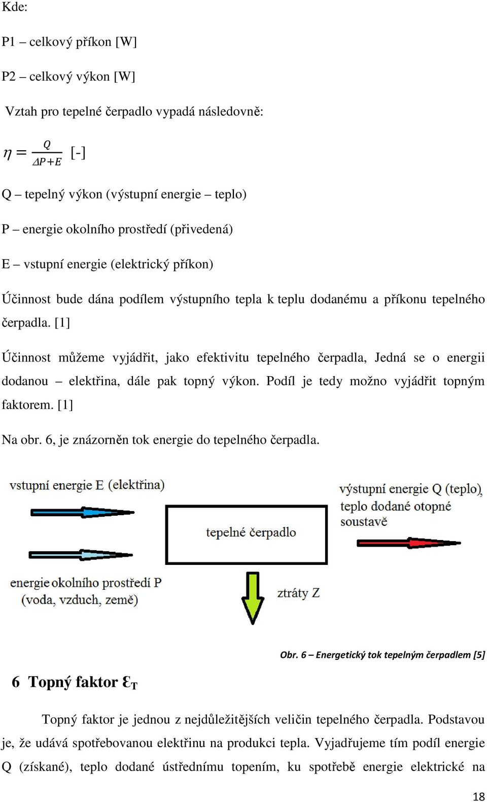 [1] Účinnost můžeme vyjádřit, jako efektivitu tepelného čerpadla, Jedná se o energii dodanou elektřina, dále pak topný výkon. Podíl je tedy možno vyjádřit topným faktorem. [1] Na obr.