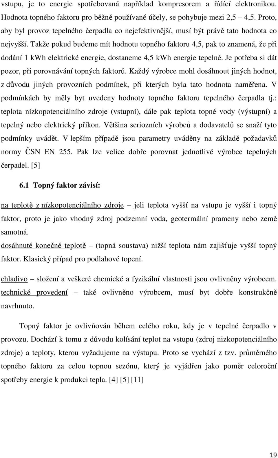 Takže pokud budeme mít hodnotu topného faktoru 4,5, pak to znamená, že při dodání 1 kwh elektrické energie, dostaneme 4,5 kwh energie tepelné. Je potřeba si dát pozor, při porovnávání topných faktorů.