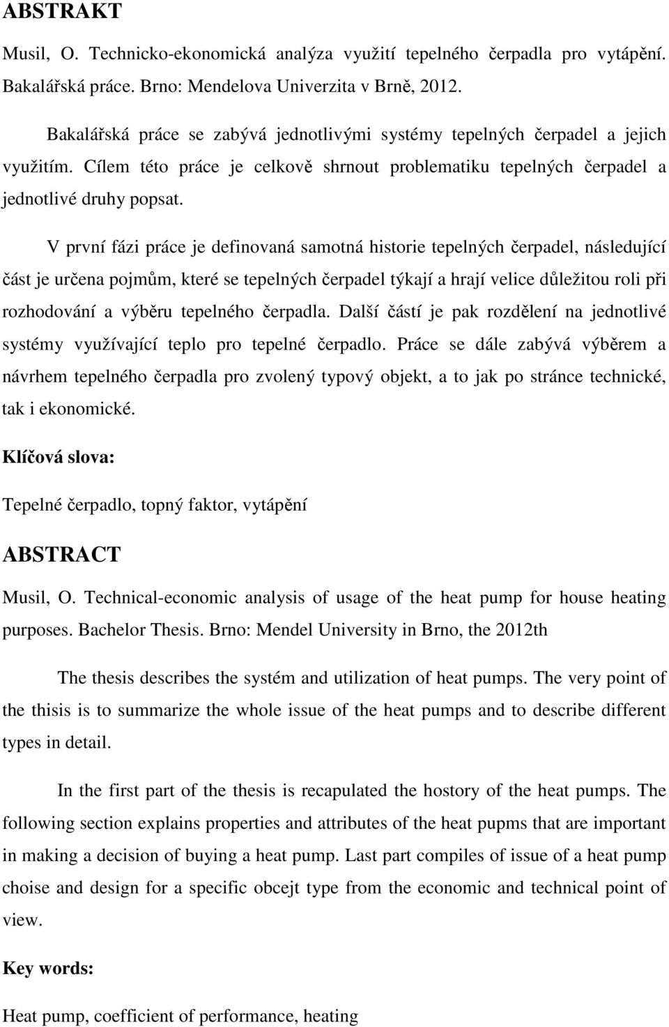 V první fázi práce je definovaná samotná historie tepelných čerpadel, následující část je určena pojmům, které se tepelných čerpadel týkají a hrají velice důležitou roli při rozhodování a výběru