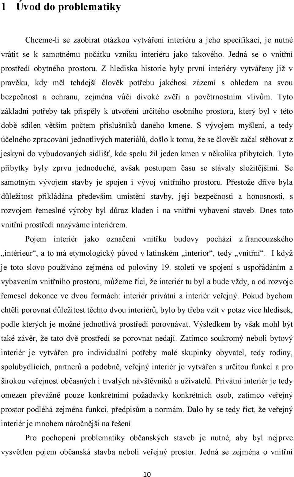 Z hlediska historie byly první interiéry vytvářeny již v pravěku, kdy měl tehdejší člověk potřebu jakéhosi zázemí s ohledem na svou bezpečnost a ochranu, zejména vůči divoké zvěři a povětrnostním