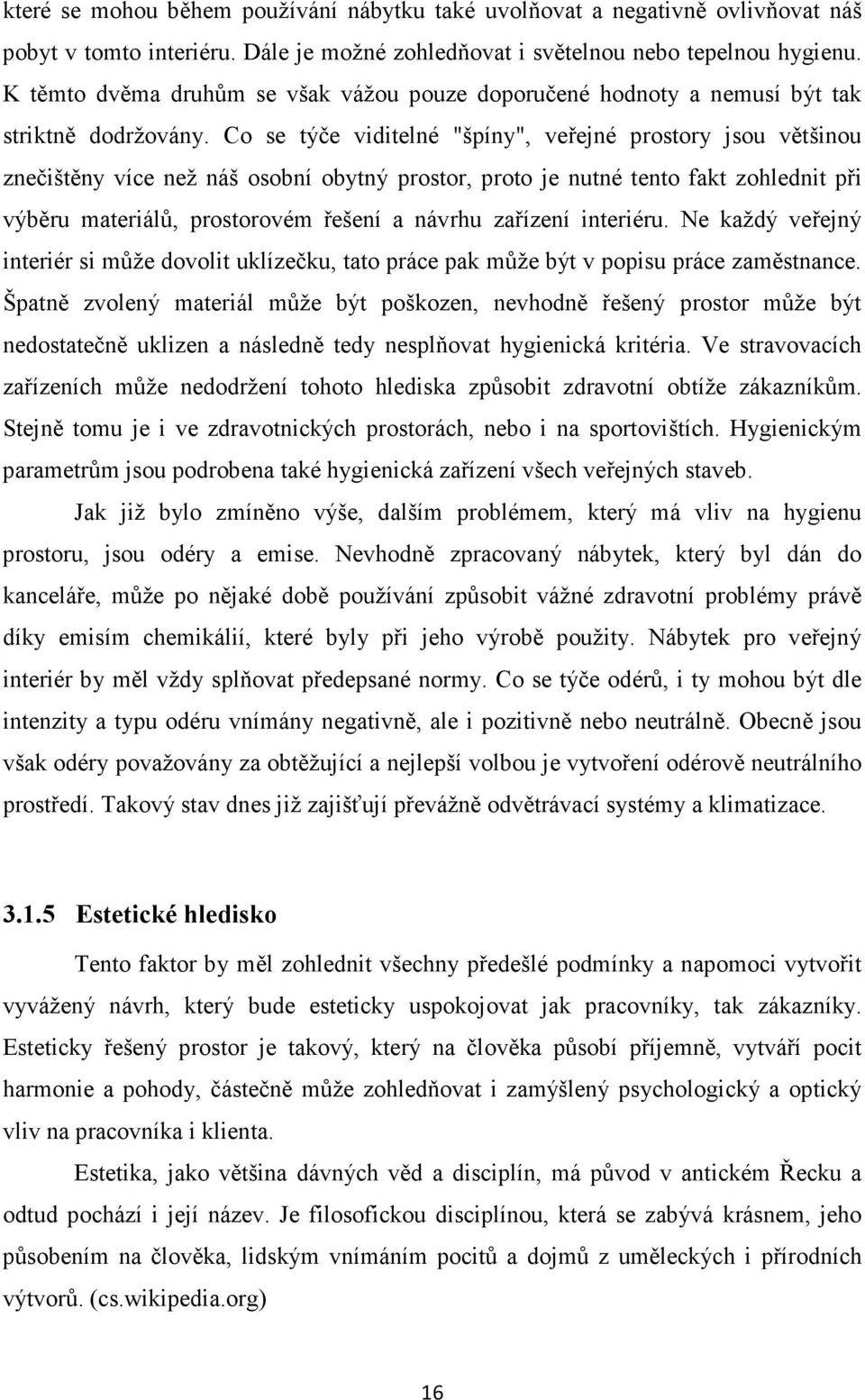 Co se týče viditelné "špíny", veřejné prostory jsou většinou znečištěny více než náš osobní obytný prostor, proto je nutné tento fakt zohlednit při výběru materiálů, prostorovém řešení a návrhu