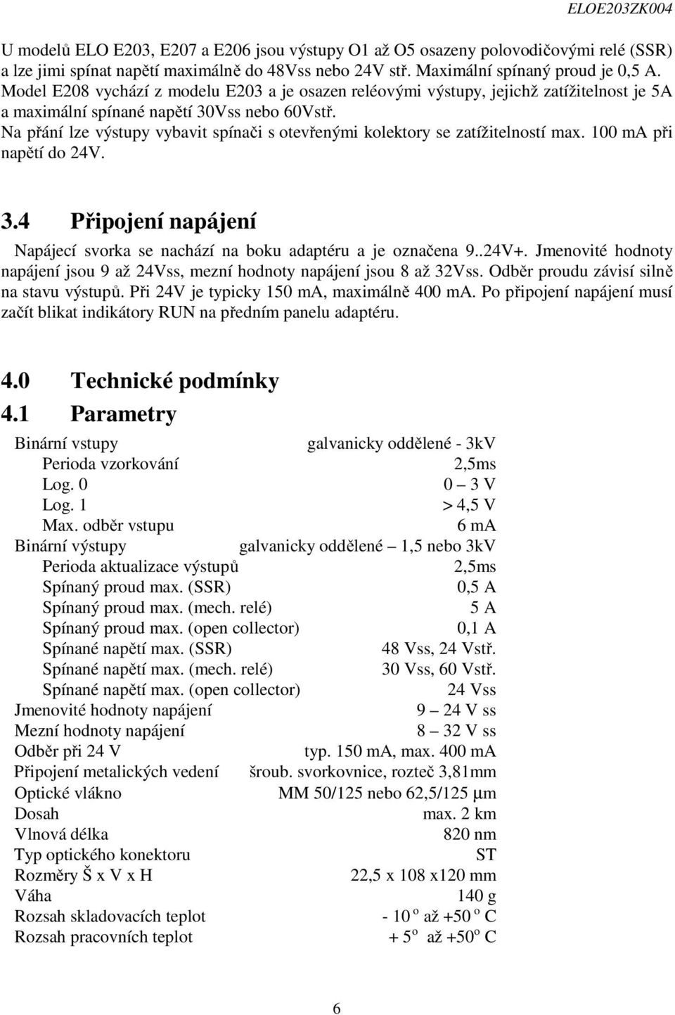 Na přání lze výstupy vybavit spínači s otevřenými kolektory se zatížitelností max. 100 ma při napětí do 24V. 3.4 Připojení napájení Napájecí svorka se nachází na boku adaptéru a je označena 9..24V+.