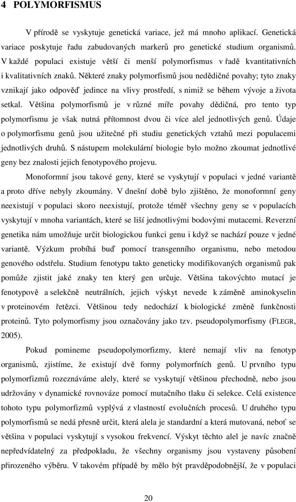 Některé znaky polymorfismů jsou nedědičné povahy; tyto znaky vznikají jako odpověď jedince na vlivy prostředí, s nimiž se během vývoje a života setkal.