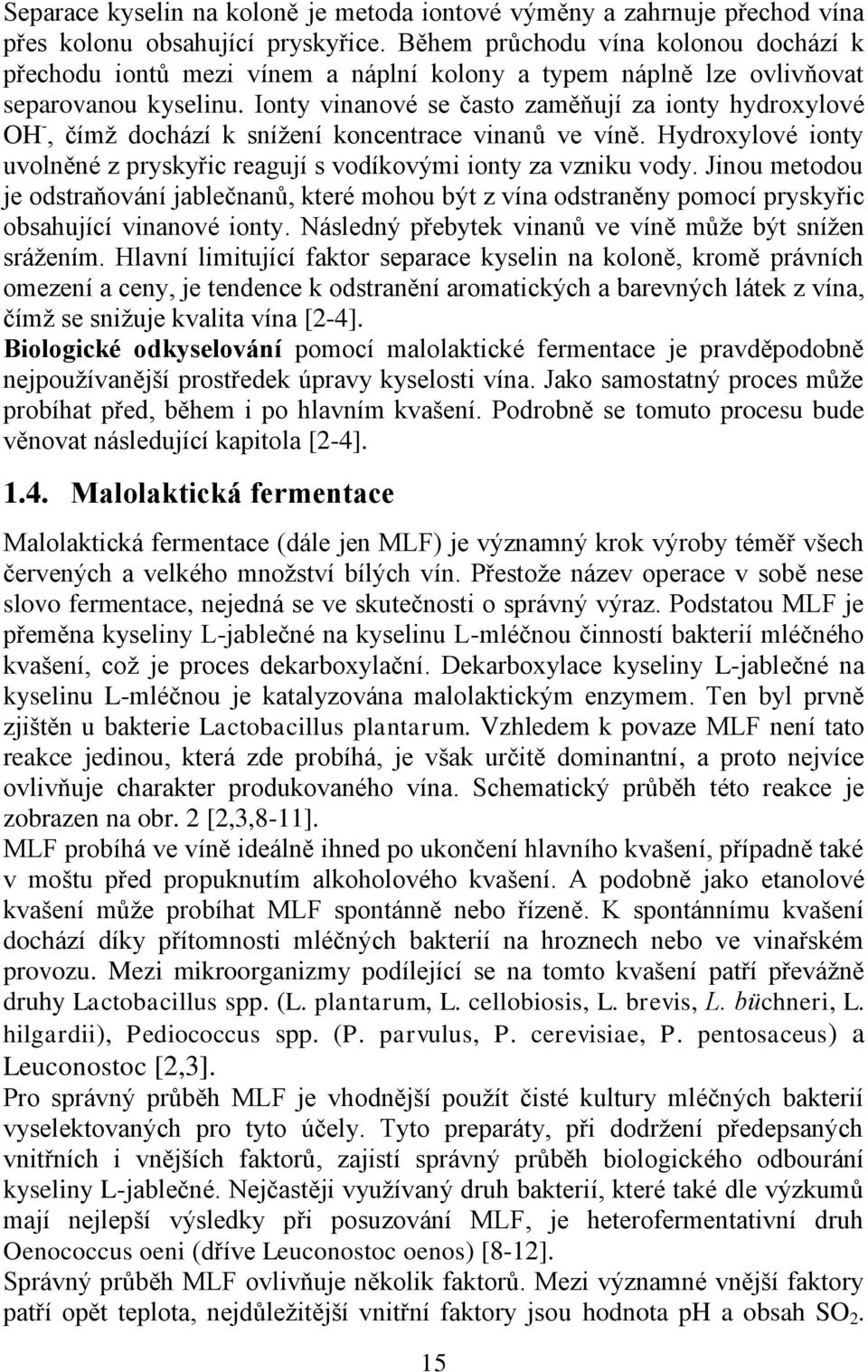 Ionty vinanové se často zaměňují za ionty hydroxylové OH -, čímž dochází k snížení koncentrace vinanů ve víně. Hydroxylové ionty uvolněné z pryskyřic reagují s vodíkovými ionty za vzniku vody.