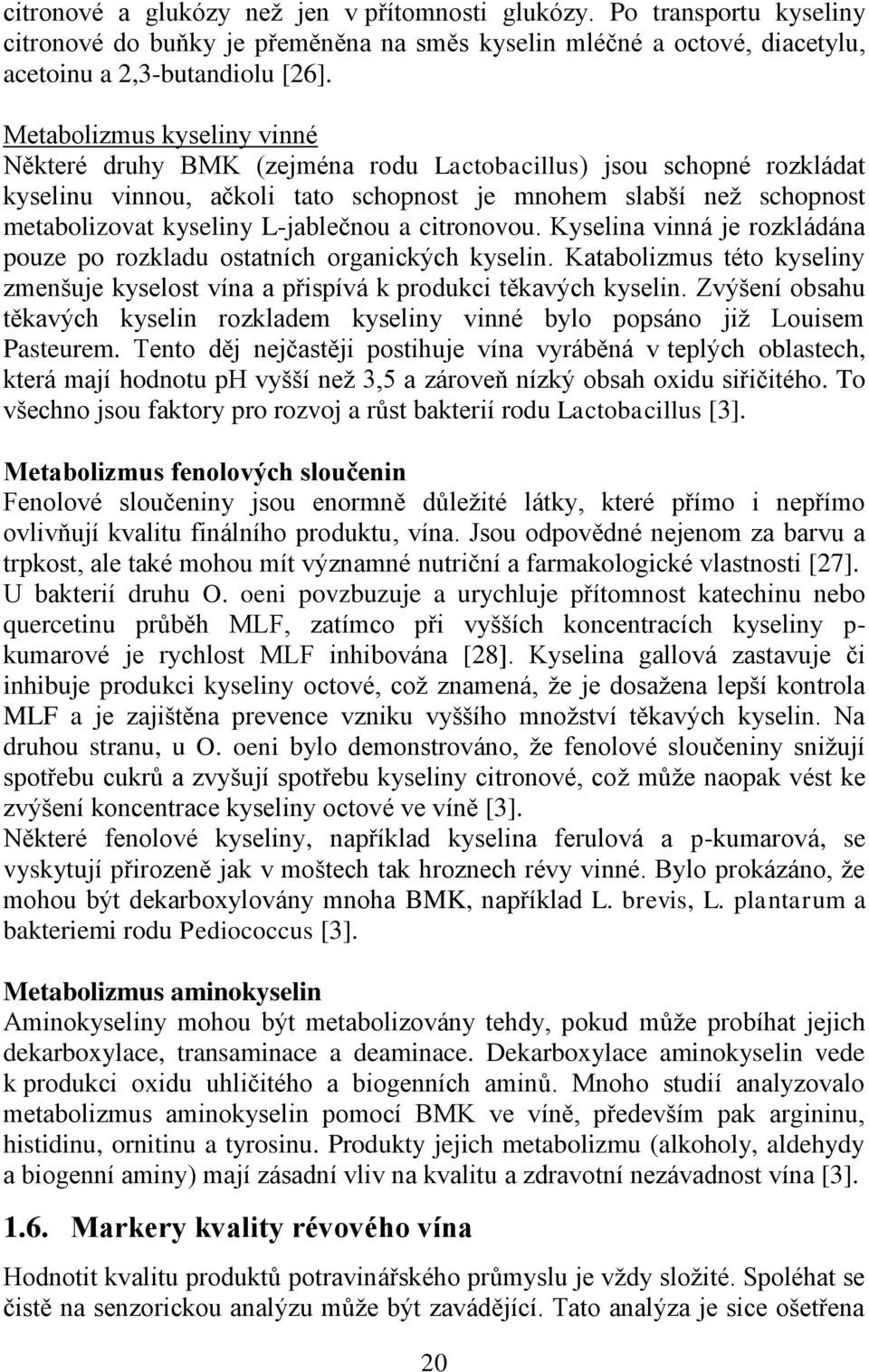 L-jablečnou a citronovou. Kyselina vinná je rozkládána pouze po rozkladu ostatních organických kyselin. Katabolizmus této kyseliny zmenšuje kyselost vína a přispívá k produkci těkavých kyselin.