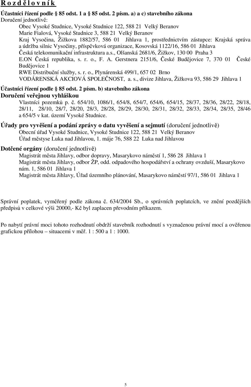 586 01 Jihlava 1, prostřednictvím zástupce: Krajská správa a údržba silnic Vysočiny, příspěvková organizace, Kosovská 1122/16, 586 01 Jihlava Česká telekomunikační infrastruktura a.s., Olšanská 2681/6, Žižkov, 130 00 Praha 3 E.