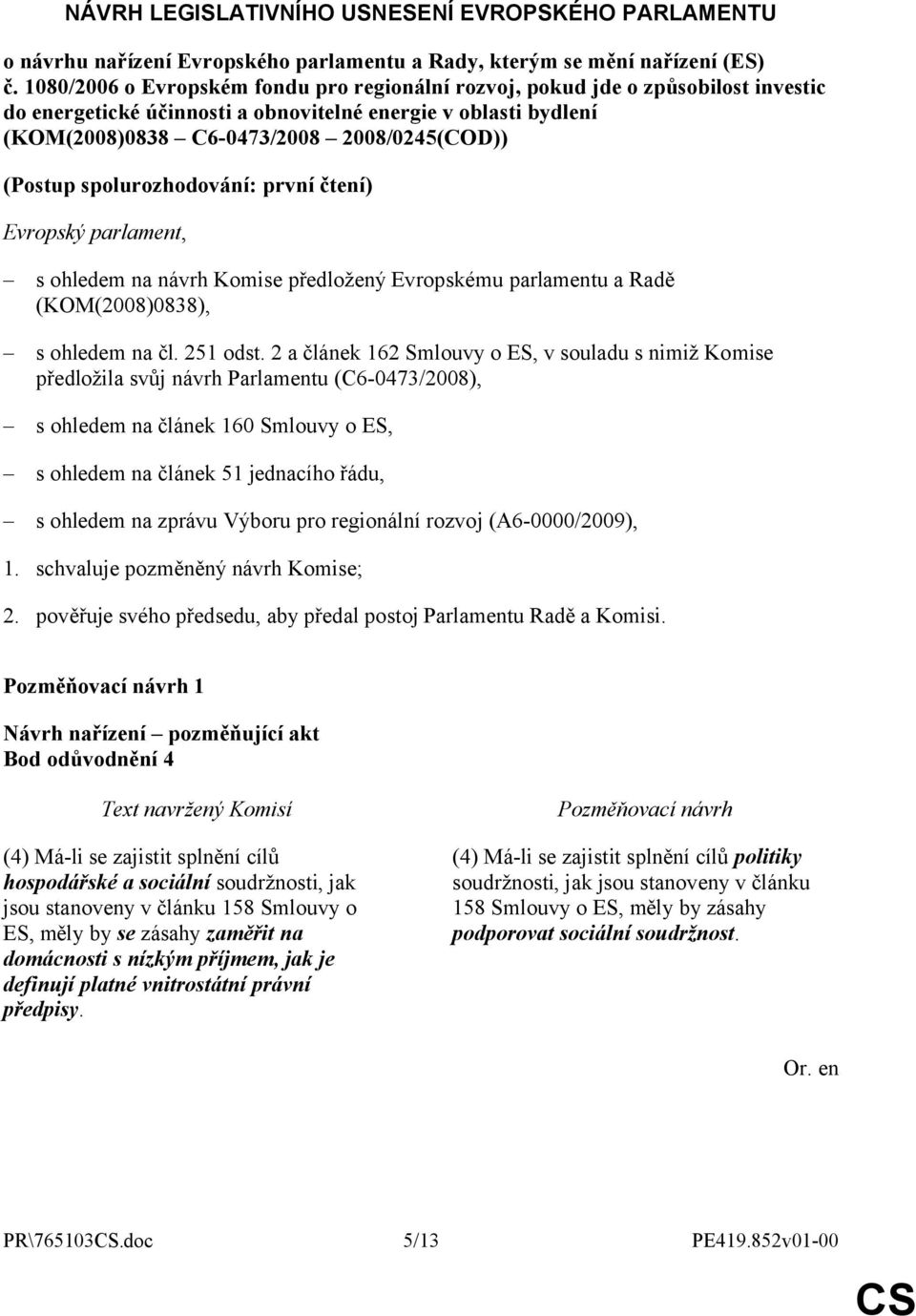 (Postup spolurozhodování: první čtení) Evropský parlament, s ohledem na návrh Komise předložený Evropskému parlamentu a Radě (KOM(2008)0838), s ohledem na čl. 251 odst.