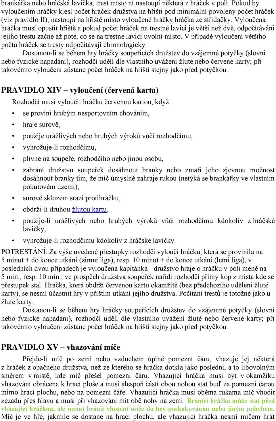 Vyloučená hráčka musí opustit hřiště a pokud počet hráček na trestné lavici je větší než dvě, odpočítávání jejího trestu začne až poté, co se na trestné lavici uvolní místo.