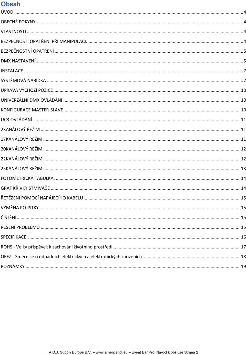 .. 13 FOTOMETRICKÁ TABULKA:... 14 GRAF KŘIVKY STMÍVAČE... 14 ŘETĚZENÍ POMOCÍ NAPÁJECÍHO KABELU... 15 VÝMĚNA POJISTKY... 15 ČIŠTĚNÍ... 15 ŘEŠENÍ PROBLÉMŮ... 15 SPECIFIKACE:.