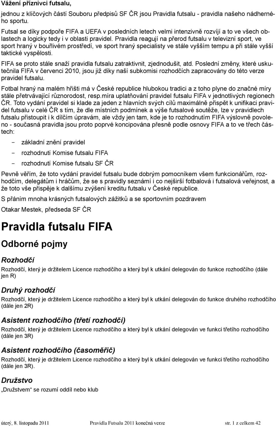 Pravidla reagují na přerod futsalu v televizní sport, ve sport hraný v bouřlivém prostředí, ve sport hraný specialisty ve stále vyšším tempu a při stále vyšší taktické vyspělosti.