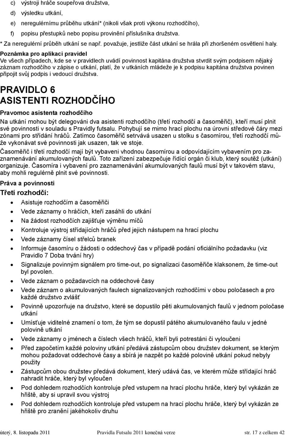 Poznámka pro aplikaci pravidel Ve všech případech, kde se v pravidlech uvádí povinnost kapitána druţstva stvrdit svým podpisem nějaký záznam rozhodčího v zápise o utkání, platí, ţe v utkáních mládeţe