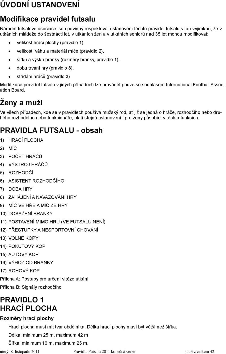 hry (pravidlo 8). střídání hráčů (pravidlo 3) Modifikace pravidel futsalu v jiných případech lze provádět pouze se souhlasem International Football Association Board.