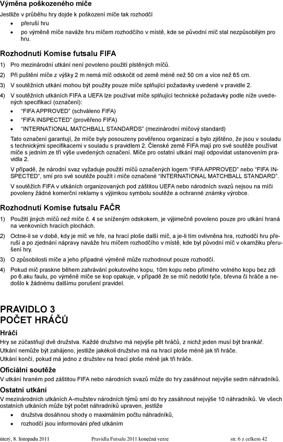 3) V soutěţních utkání mohou být pouţity pouze míče splňující poţadavky uvedené v pravidle 2.