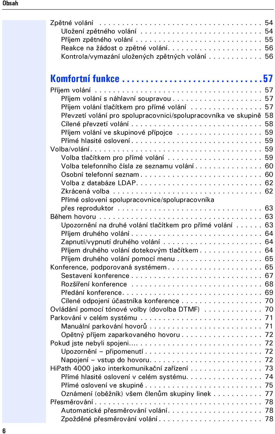 ................... 57 Příjem volání tlačítkem pro přímé volání................ 57 Převzetí volání pro spolupracovnici/spolupracovníka ve skupině 58 Cílené převzetí volání.