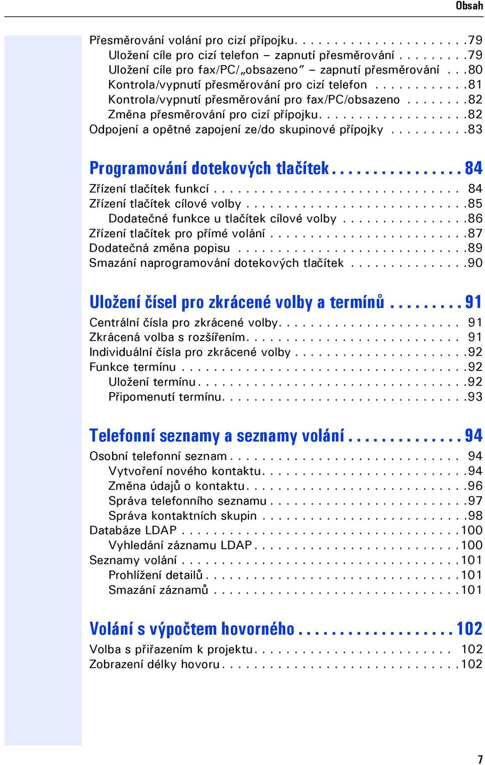 ..................82 Odpojení a opětné zapojení ze/do skupinové přípojky..........83 Programování dotekových tlačítek................ 84 Zřízení tlačítek funkcí............................... 84 Zřízení tlačítek cílové volby.