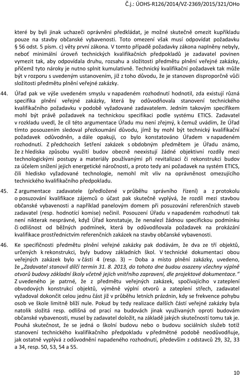 V tomto případě požadavky zákona naplněny nebyly, neboť minimální úroveň technických kvalifikačních předpokladů je zadavatel povinen vymezit tak, aby odpovídala druhu, rozsahu a složitosti předmětu