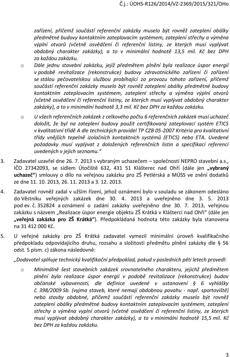 Dále jednu stavební zakázku, jejíž předmětem plnění byla realizace úspor energií v podobě revitalizace (rekonstrukce) budovy zdravotnického zařízení či zařízení se stálou pečovatelskou službou