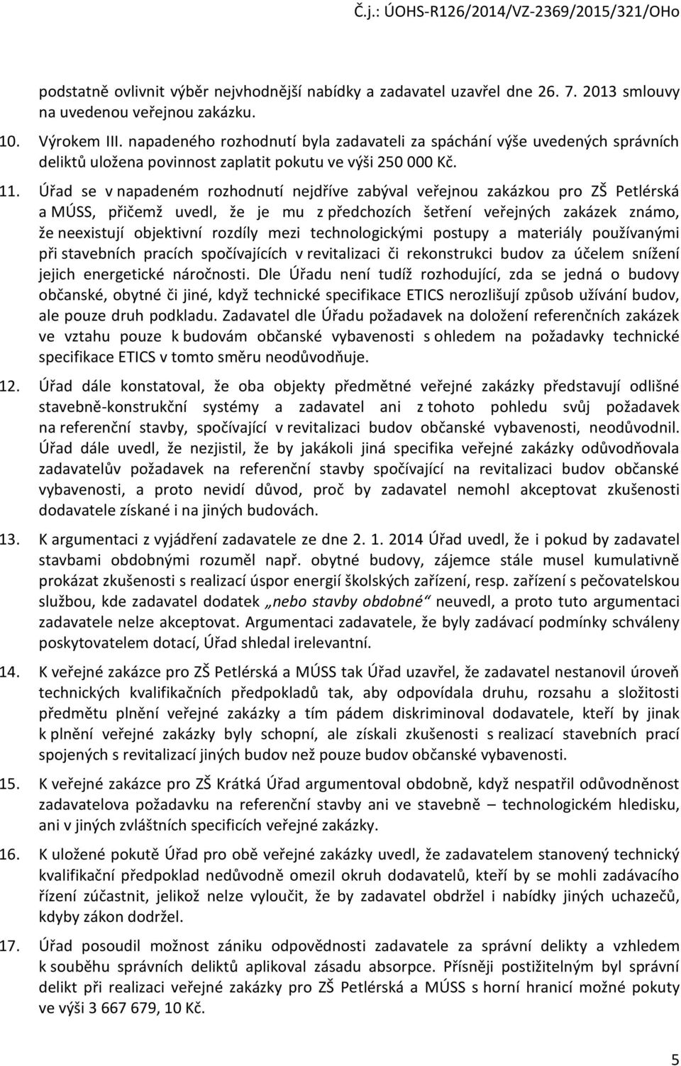 Úřad se v napadeném rozhodnutí nejdříve zabýval veřejnou zakázkou pro ZŠ Petlérská a MÚSS, přičemž uvedl, že je mu z předchozích šetření veřejných zakázek známo, že neexistují objektivní rozdíly mezi