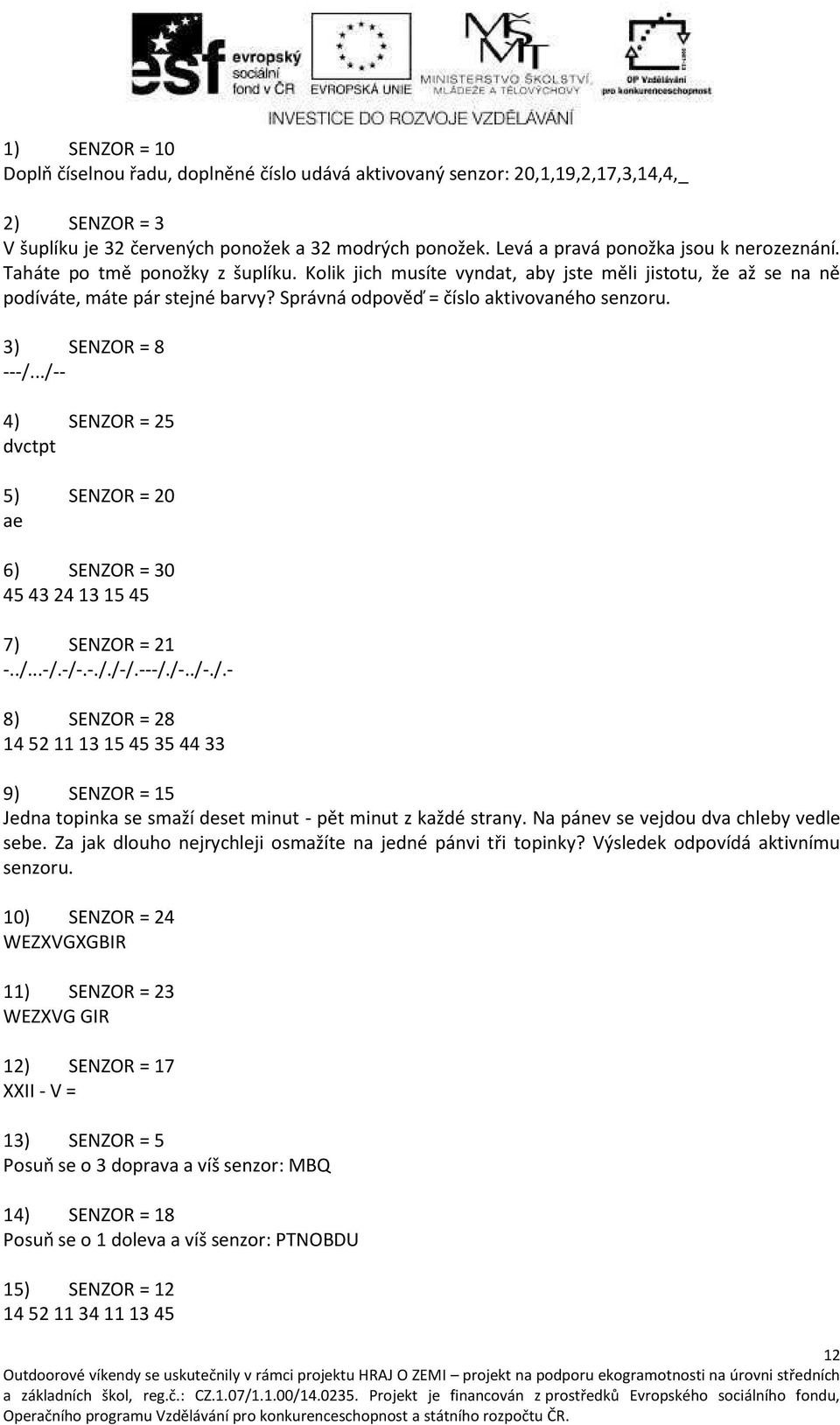 ../-- 4) SENZOR = 25 dvctpt 5) SENZOR = 20 ae 6) SENZOR = 30 45 43 24 13 15 45 7) SENZOR = 21 -../...-/.-/-.-././-/.---/./-../-./.- 8) SENZOR = 28 14 52 11 13 15 45 35 44 33 9) SENZOR = 15 Jed a topi ka se s aží deset i ut - pět i ut z každé stra.