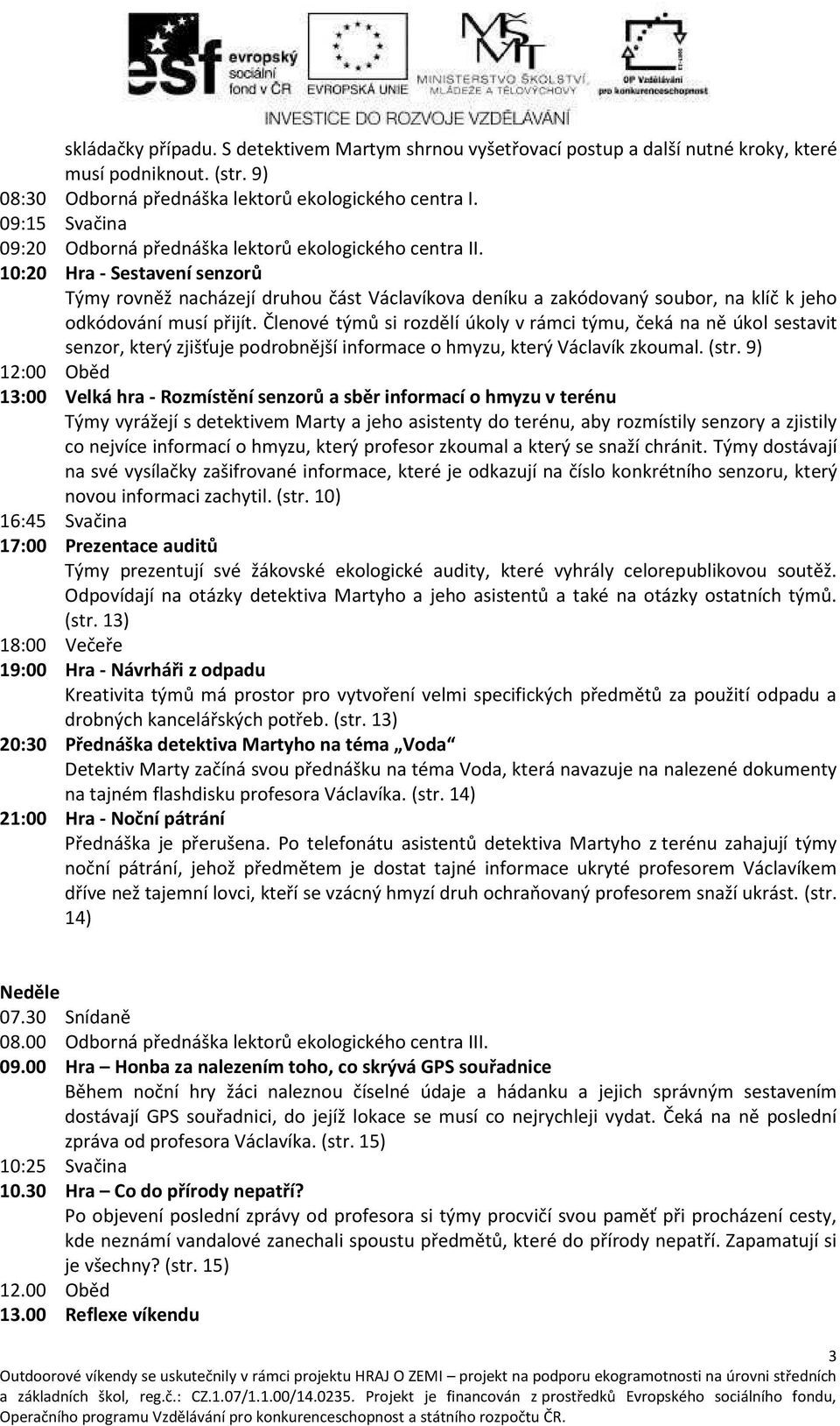 10:20 Hra - Sestave í se zorů Tý ro ěž a házejí druhou část Vá la íko a de íku a zakódo a ý sou or, a klíč k jeho odkódo á í usí přijít.