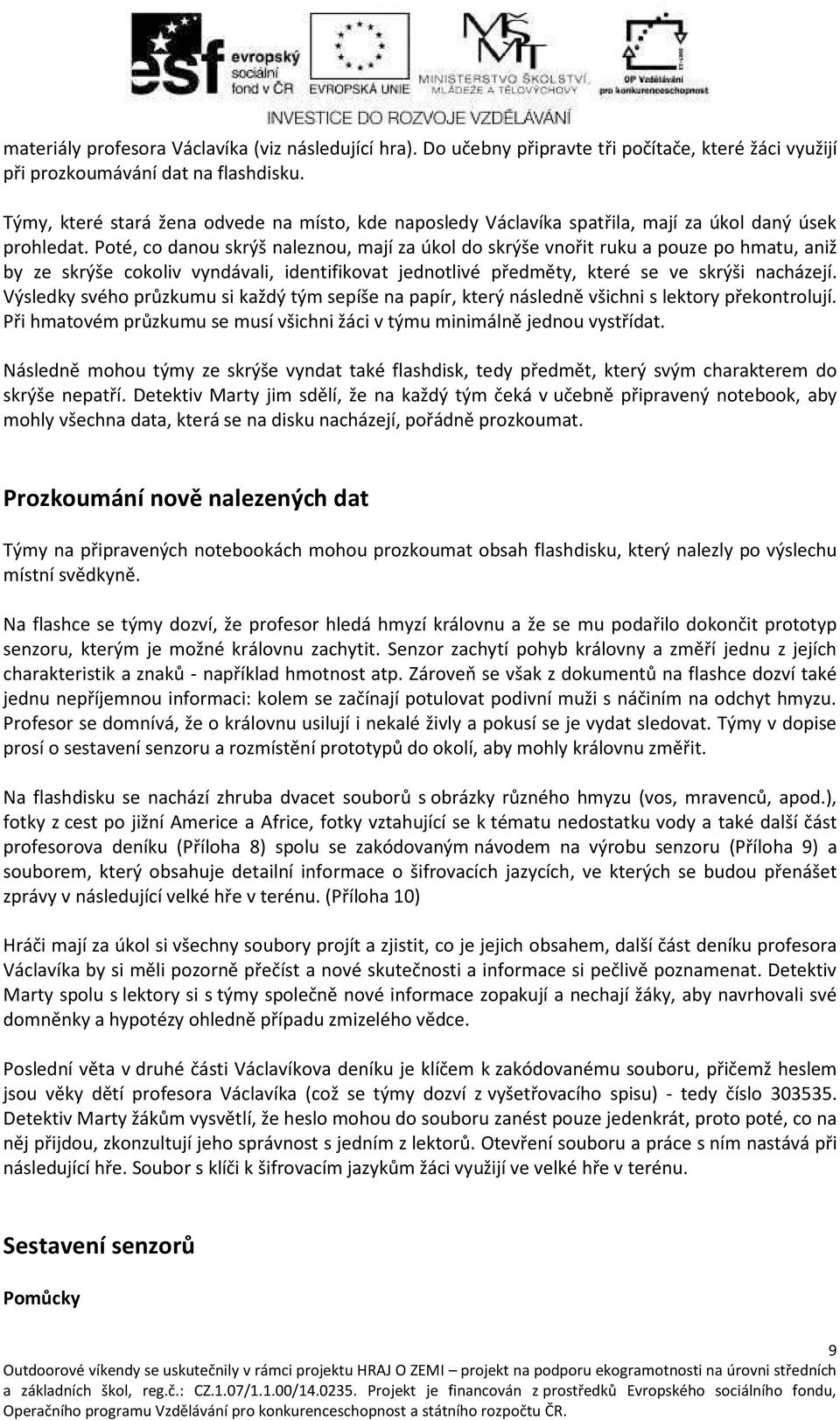 Poté, o da ou skrýš alez ou, ají za úkol do skrýše ořit ruku a pouze po h atu, a iž ze skrýše okoli dá ali, ide tifiko at jed otli é před ět, které se e skrýši a házejí.