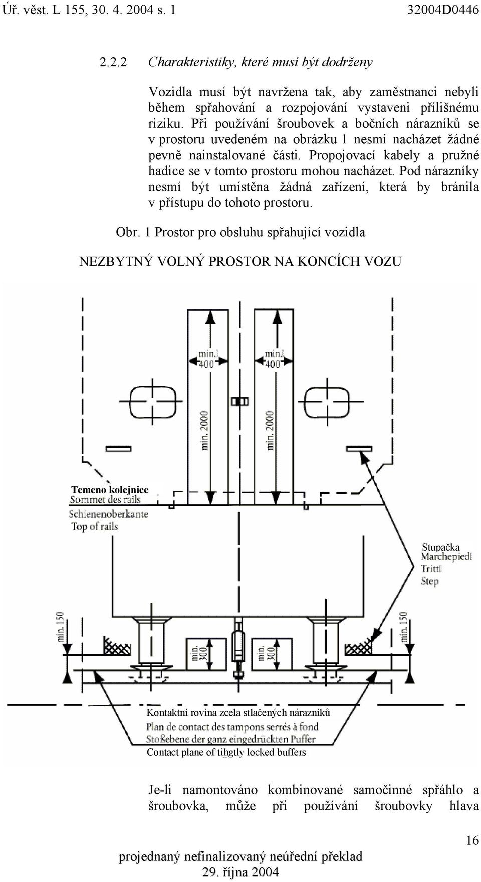 Propojovací kabely a pružné hadice se v tomto prostoru mohou nacházet. Pod nárazníky nesmí být umístěna žádná zařízení, která by bránila v přístupu do tohoto prostoru. Obr.