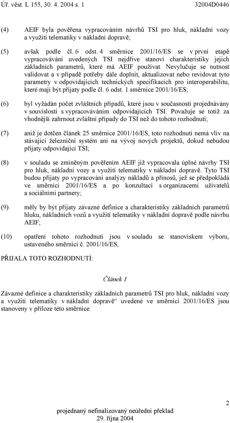 Nevylučuje se nutnost validovat a v případě potřeby dále doplnit, aktualizovat nebo revidovat tyto parametry v odpovídajících technických specifikacích pro interoperabilitu, které mají být přijaty