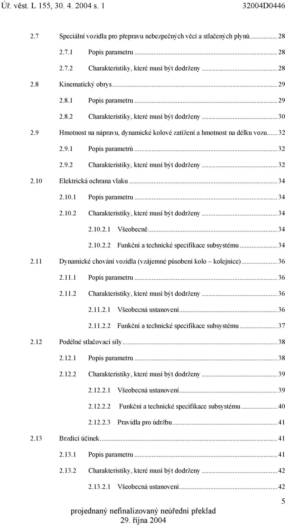 ..34 2.10.2 Charakteristiky, které musí být dodrženy...34 2.10.2.1 Všeobecně...34 2.10.2.2 Funkční a technické specifikace subsystému...34 2.11 Dynamické chování vozidla (vzájemné působení kolo kolejnice).