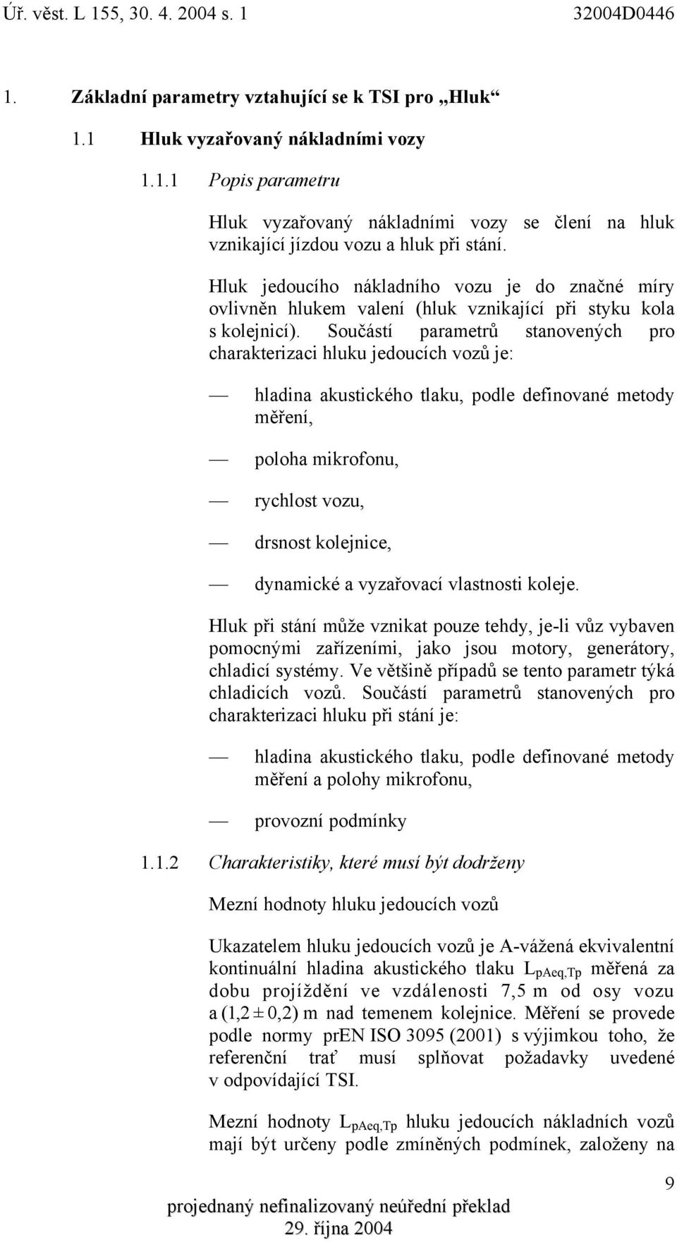 Součástí parametrů stanovených pro charakterizaci hluku jedoucích vozů je: hladina akustického tlaku, podle definované metody měření, poloha mikrofonu, rychlost vozu, drsnost kolejnice, dynamické a