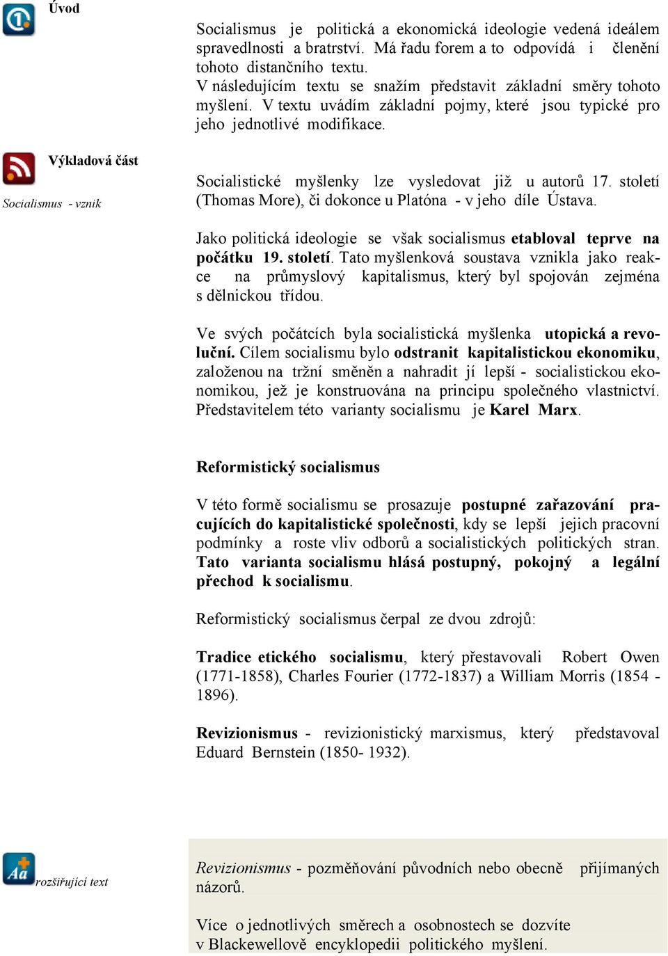 Socialistické myšlenky lze vysledovat již u autorů 17. století (Thomas More), či dokonce u Platóna - v jeho díle Ústava. Jako politická ideologie se však socialismus etabloval teprve na počátku 19.