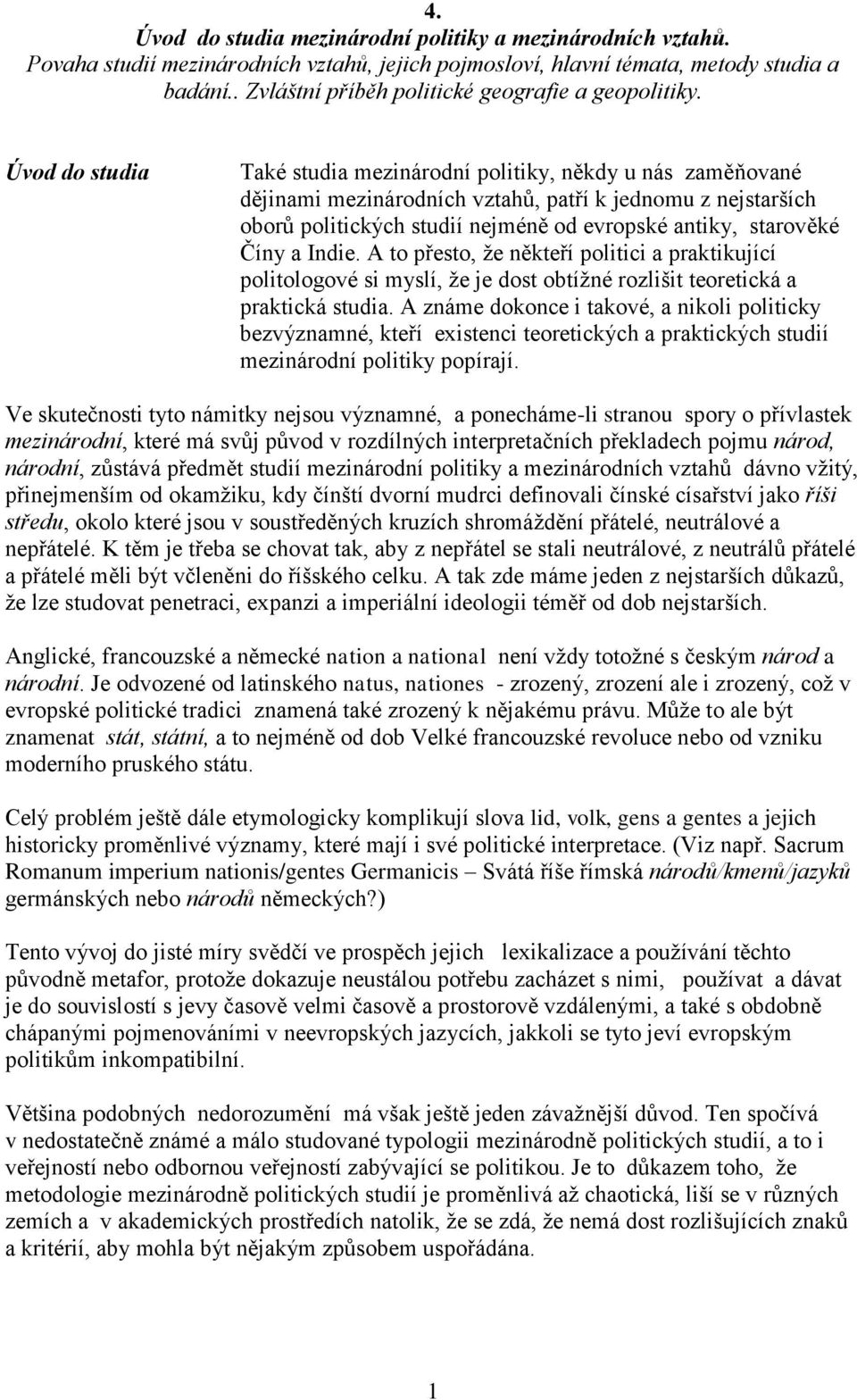 Úvod do studia Také studia mezinárodní politiky, někdy u nás zaměňované dějinami mezinárodních vztahů, patří k jednomu z nejstarších oborů politických studií nejméně od evropské antiky, starověké